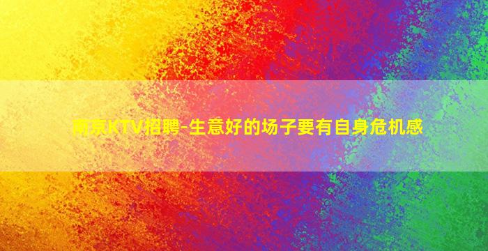 南京KTV招聘-生意好的场子要有自身危机感