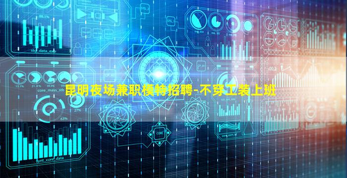 昆明夜场兼职模特招聘-不穿工装上班